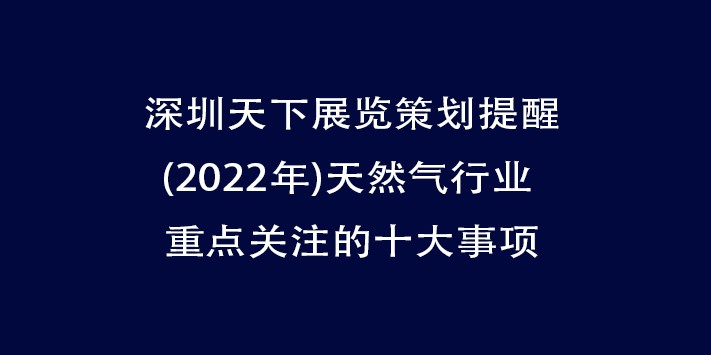 深圳天下展览策划提醒 :天然气行业需要重点关注的十大事项