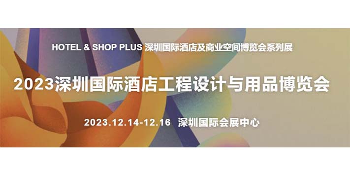 深圳展览公司--2023深圳国际酒店工程设计与用品博览会